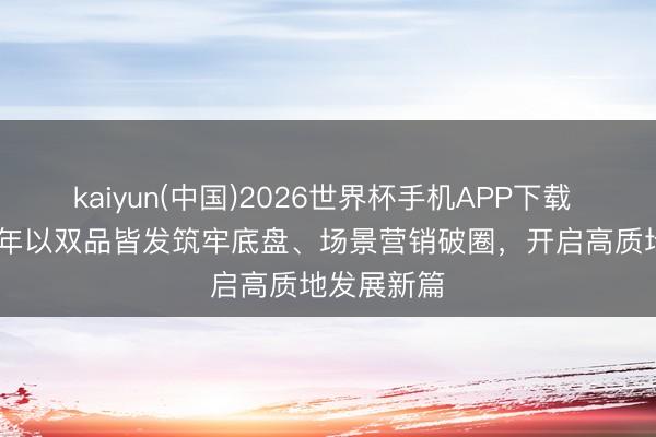 kaiyun(中国)2026世界杯手机APP下载 洋河2025年以双品皆发筑牢底盘、场景营销破圈，开启高质地发展新篇