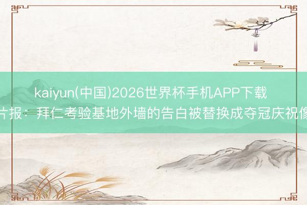 kaiyun(中国)2026世界杯手机APP下载 图片报：拜仁考验基地外墙的告白被替换成夺冠庆祝像片