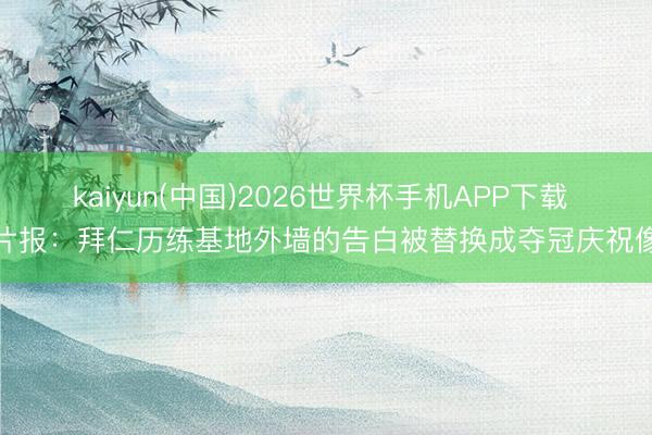 kaiyun(中国)2026世界杯手机APP下载 图片报：拜仁历练基地外墙的告白被替换成夺冠庆祝像片