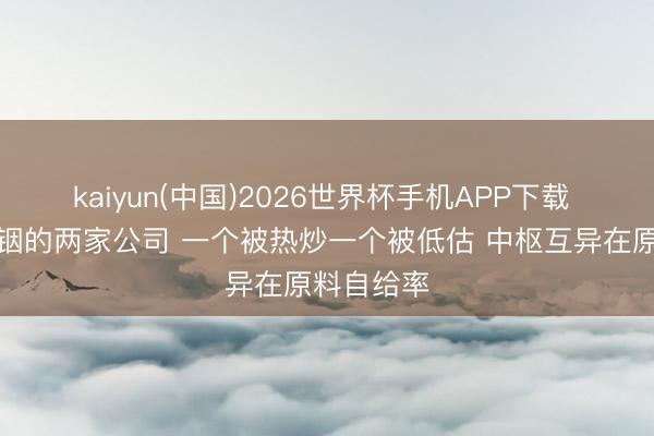 kaiyun(中国)2026世界杯手机APP下载 作念磷化铟的两家公司 一个被热炒一个被低估 中枢互异在原料自给率