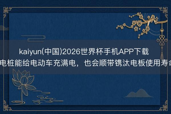 kaiyun(中国)2026世界杯手机APP下载 充电桩能给电动车充满电，<a href=