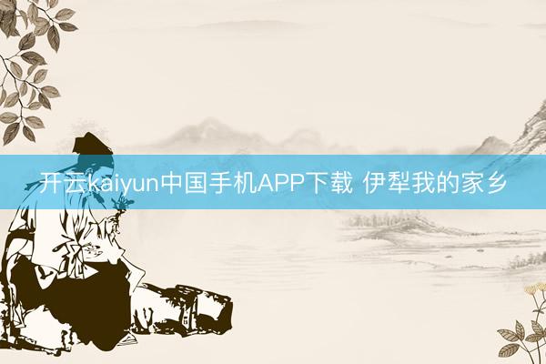 开云kaiyun中国手机APP下载 伊犁我的家乡