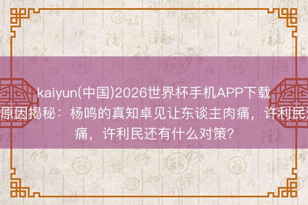 kaiyun(中国)2026世界杯手机APP下载 北京男篮失利原因揭秘：杨鸣的真知卓见让东谈主肉痛，许利民还有什么对策？