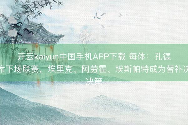 开云kaiyun中国手机APP下载 每体:孔德缺席下场联赛,埃里克、阿劳霍、埃斯帕特成为替补决策