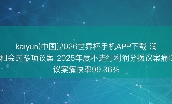 kaiyun(中国)2026世界杯手机APP下载 润达医疗激动和会过多项议案 2025年度不进行利润分拨议案痛快率99.36%