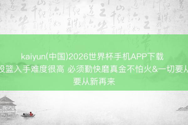 kaiyun(中国)2026世界杯手机APP下载 伊森：投篮入手难度很高 必须勤快磨真金不怕火&一切要从新再来