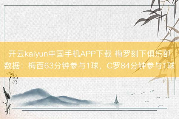 开云kaiyun中国手机APP下载 梅罗刻下俱乐部数据：梅西63分钟参与1球，C罗84分钟参与1球
