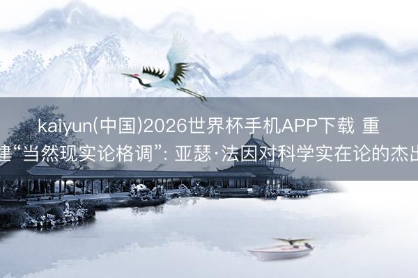 kaiyun(中国)2026世界杯手机APP下载 重建“当然现实论格调”: 亚瑟·法因对科学实在论的杰出