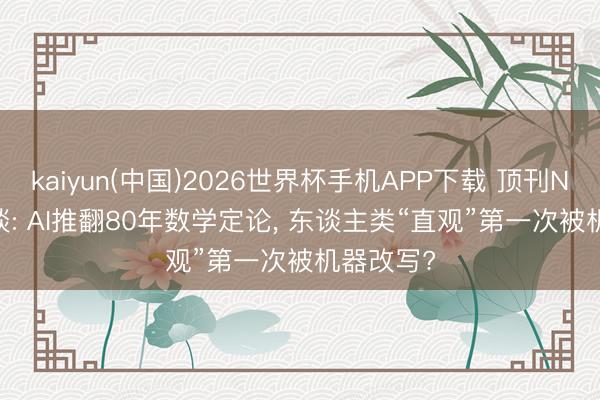 kaiyun(中国)2026世界杯手机APP下载 顶刊Nature报谈: AI推翻80年数学定论， 东谈主类“直观”第一次被机器改写?