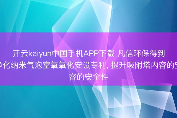 开云kaiyun中国手机APP下载 凡信环保得到空气净化纳米气泡富氧氧化安设专利， 提升吸附塔内容的安全性