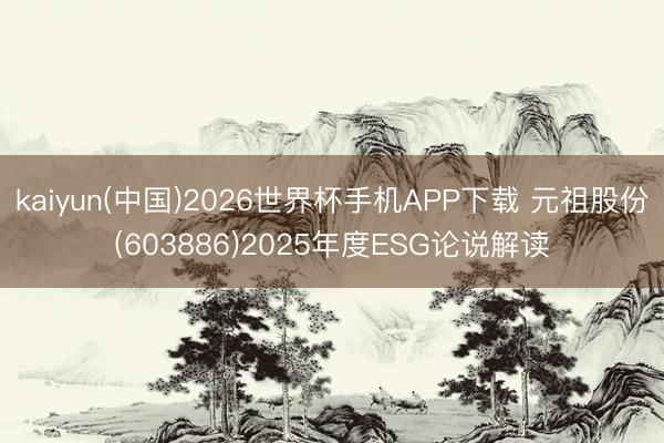 kaiyun(中国)2026世界杯手机APP下载 元祖股份(603886)2025年度ESG论说解读