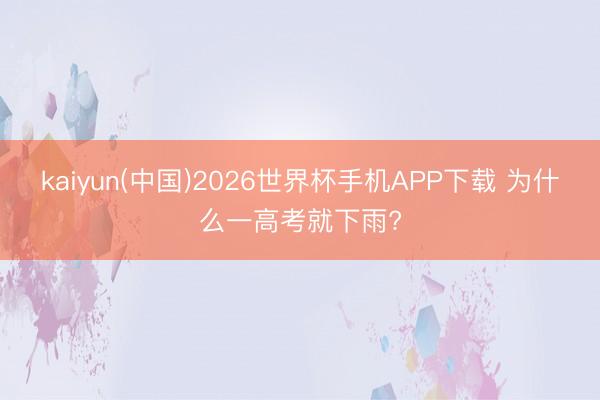 kaiyun(中国)2026世界杯手机APP下载 为什么一高考就下雨?
