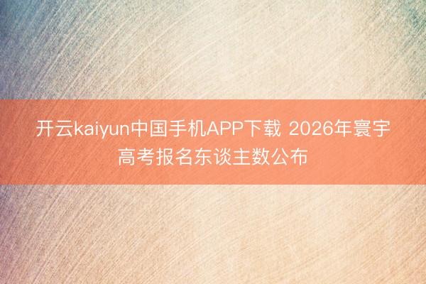 开云kaiyun中国手机APP下载 2026年寰宇高考报名东谈主数公布