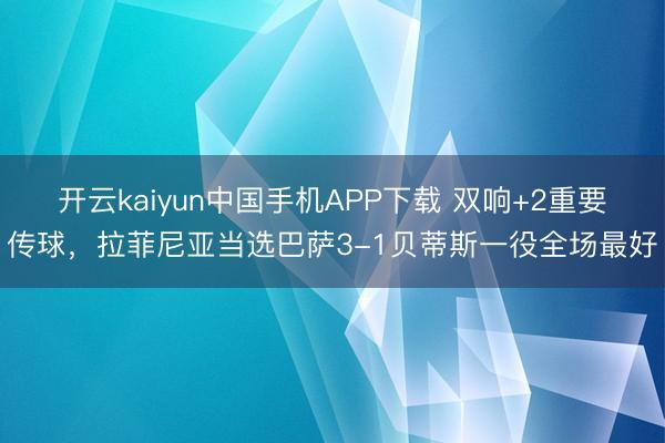 开云kaiyun中国手机APP下载 双响+2重要传球，拉菲尼亚当选巴萨3-1贝蒂斯一役全场最好
