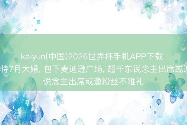 kaiyun(中国)2026世界杯手机APP下载 泰勒·斯威夫特7月大婚, 包下麦迪逊广场, 超千东说念主出席或邀粉丝不雅礼