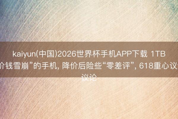 kaiyun(中国)2026世界杯手机APP下载 1TB“价钱雪崩”的手机， 降价后险些“零差评”， 618重心议论
