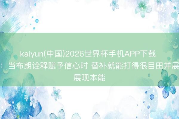kaiyun(中国)2026世界杯手机APP下载 林书豪：当布朗诠释赋予信心时 替补就能打得很目田并展现本能