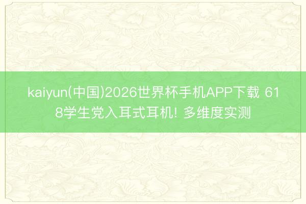 kaiyun(中国)2026世界杯手机APP下载 618学生党入耳式耳机! 多维度实测