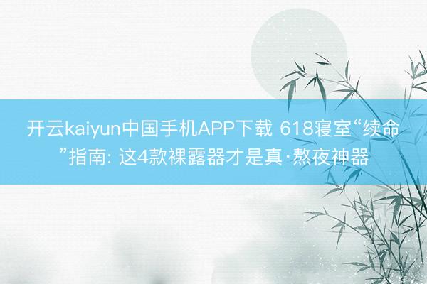 开云kaiyun中国手机APP下载 618寝室“续命”指南: 这4款裸露器才是真·熬夜神器
