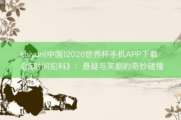 kaiyun(中国)2026世界杯手机APP下载 《低时间犯科》:悬疑与笑剧的奇妙碰撞