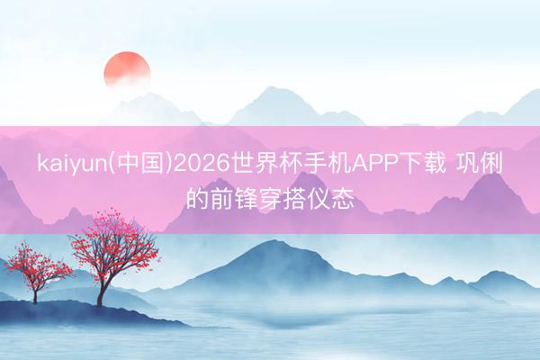 kaiyun(中国)2026世界杯手机APP下载 巩俐的前锋穿搭仪态