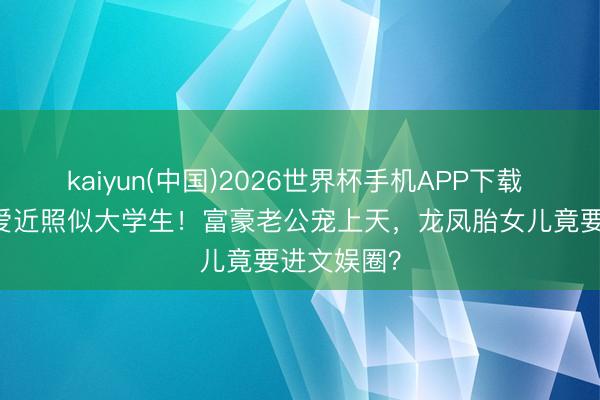 kaiyun(中国)2026世界杯手机APP下载 55岁李英爱近照似大学生！富豪老公宠上天，龙凤胎女儿竟要进文娱圈？