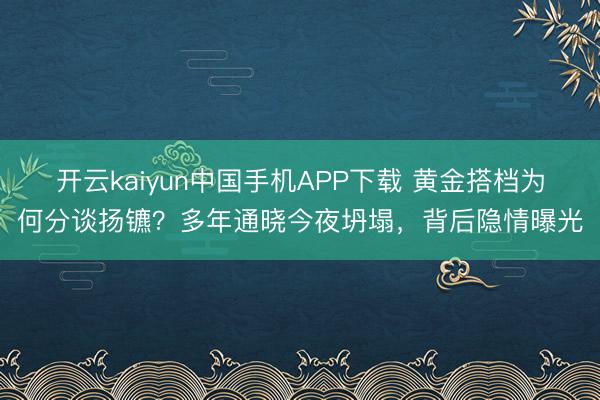 开云kaiyun中国手机APP下载 黄金搭档为何分谈扬镳？多年通晓今夜坍塌，背后隐情曝光