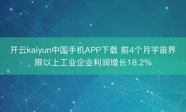 开云kaiyun中国手机APP下载 前4个月宇宙界限以上工业企业利润增长18.2%