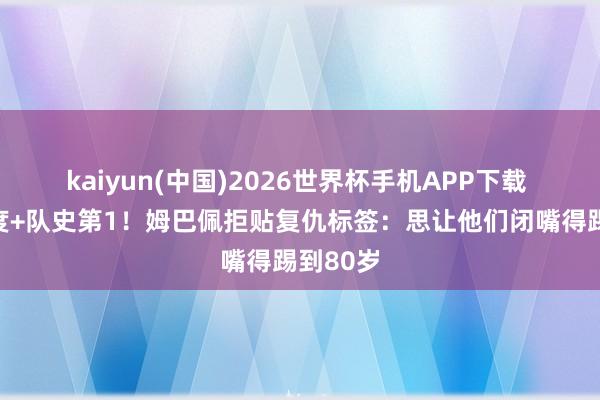 kaiyun(中国)2026世界杯手机APP下载 梅开二度+队史第1！姆巴佩拒贴复仇标签：思让他们闭嘴得踢到80岁
