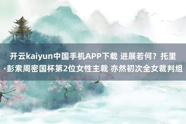 开云kaiyun中国手机APP下载 进展若何?托里·彭索周密国杯第2位女性主裁 亦然初次全女裁判组