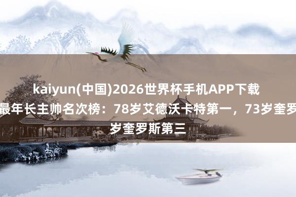 kaiyun(中国)2026世界杯手机APP下载 天下杯最年长主帅名次榜:78岁艾德沃卡特第一,73岁奎罗斯第三