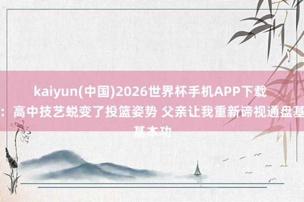 kaiyun(中国)2026世界杯手机APP下载 库里:高中技艺蜕变了投篮姿势 父亲让我重新谛视通盘基本功